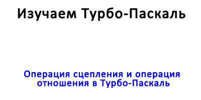 Операция сцепления и операция отношения в Турбо-Паскаль